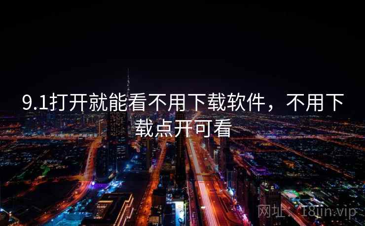 9.1打开就能看不用下载软件，不用下载点开可看