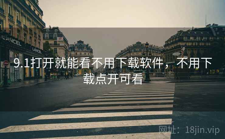 9.1打开就能看不用下载软件，不用下载点开可看