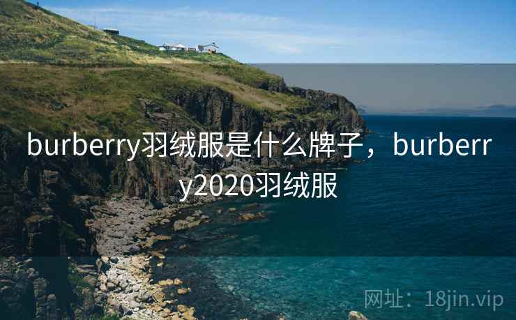 burberry羽绒服是什么牌子，burberry2020羽绒服