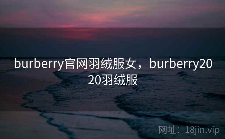 burberry官网羽绒服女，burberry2020羽绒服