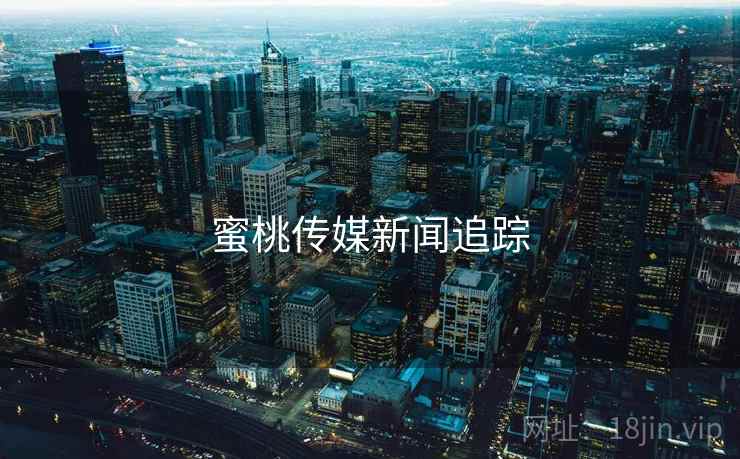 蜜桃传媒新闻追踪
