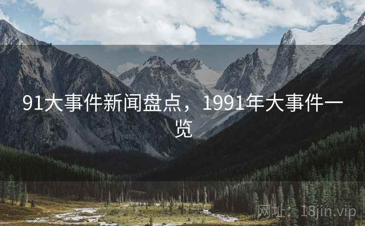 91大事件新闻盘点，1991年大事件一览