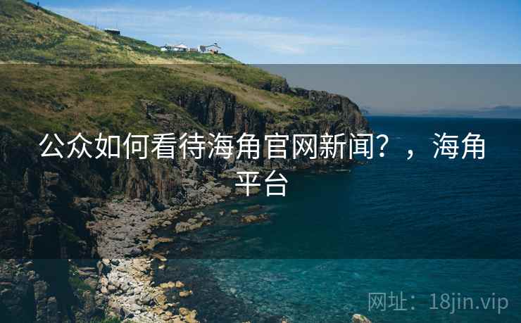 公众如何看待海角官网新闻？，海角平台