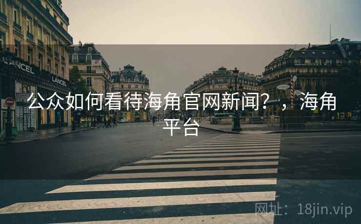 公众如何看待海角官网新闻？，海角平台