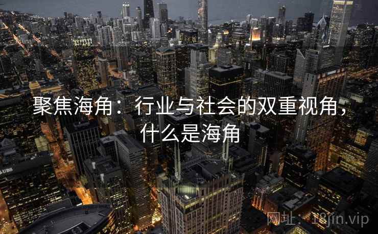 聚焦海角：行业与社会的双重视角，什么是海角