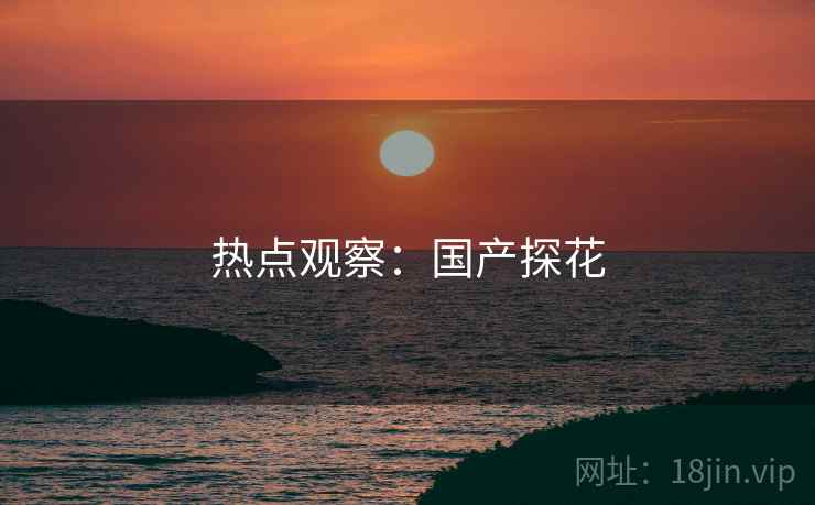 热点观察：国产探花