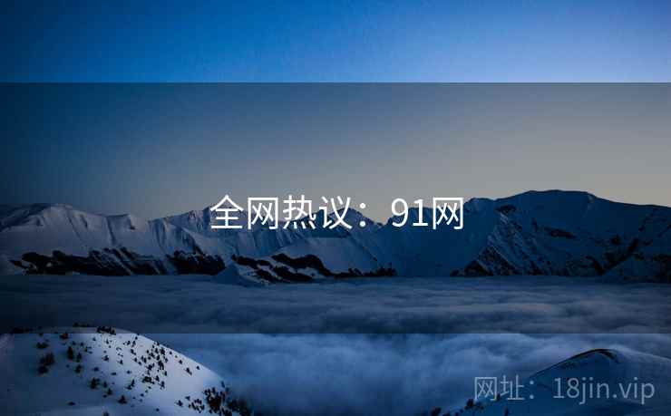 全网热议：91网