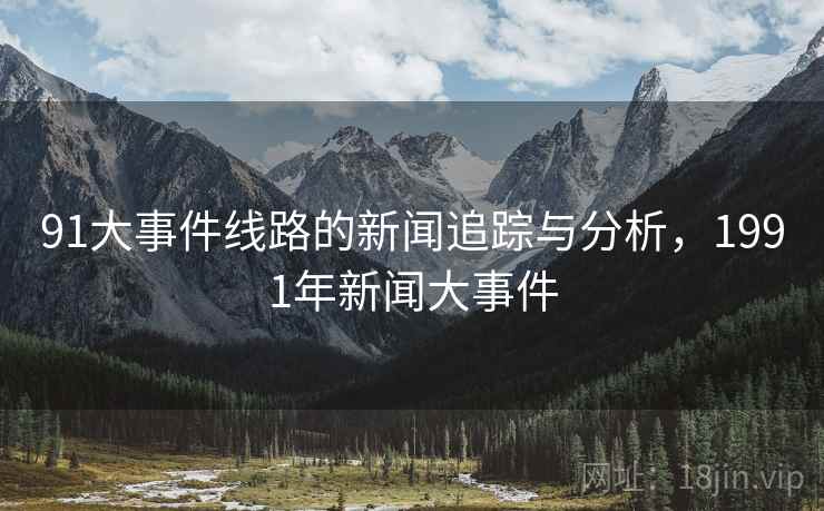 91大事件线路的新闻追踪与分析，1991年新闻大事件