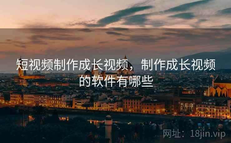 短视频制作成长视频，制作成长视频的软件有哪些