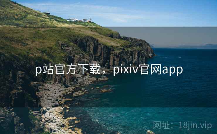 p站官方下载，pixiv官网app