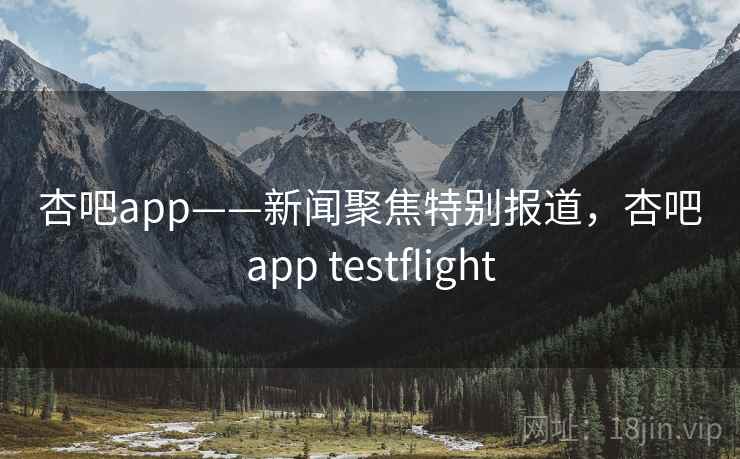 杏吧app——新闻聚焦特别报道,杏吧app testflight 杏吧app——新闻聚焦特别报道,杏吧app testflight